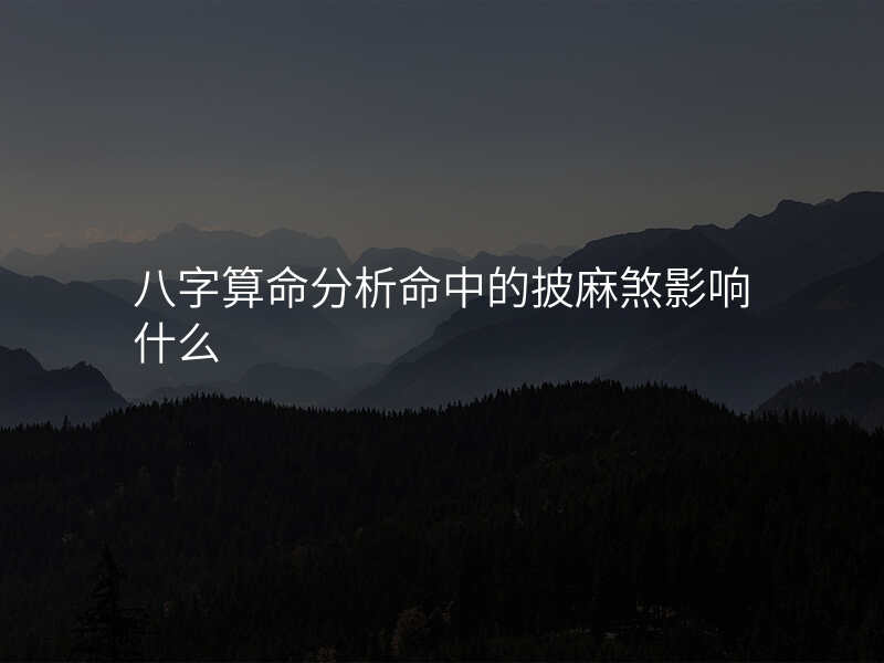 八字算命分析命中的披麻煞影响什么