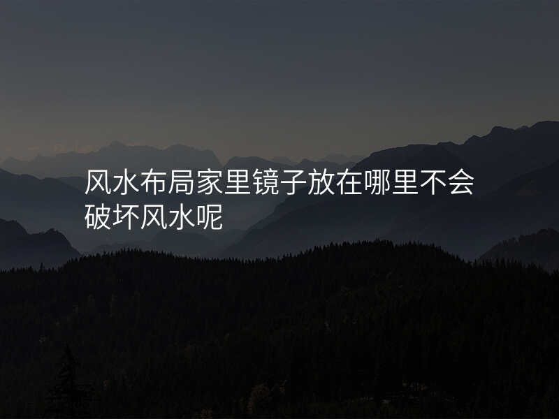 风水布局家里镜子放在哪里不会破坏风水呢