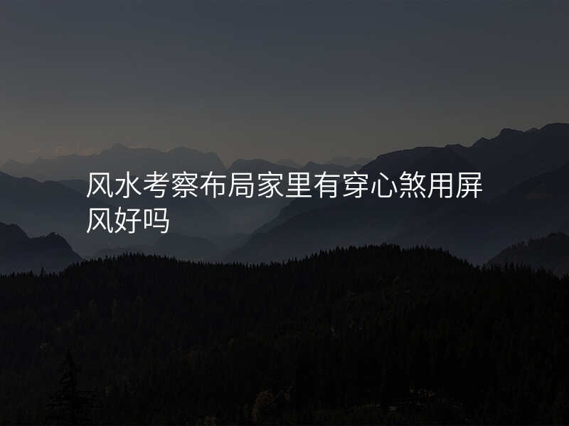 风水考察布局家里有穿心煞用屏风好吗