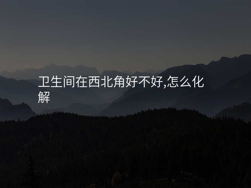 卫生间在西北角好不好,怎么化解