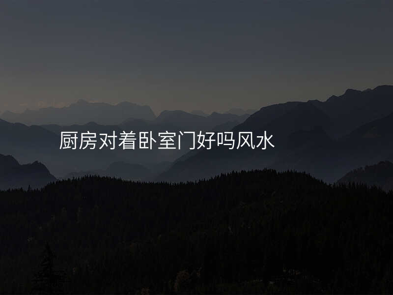 厨房对着卧室门好吗风水