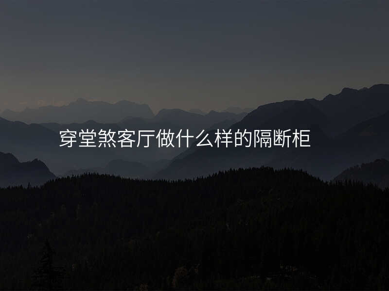 穿堂煞客厅做什么样的隔断柜
