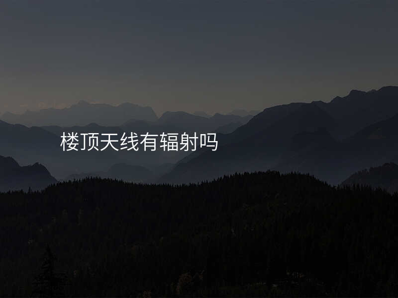 楼顶天线有辐射吗