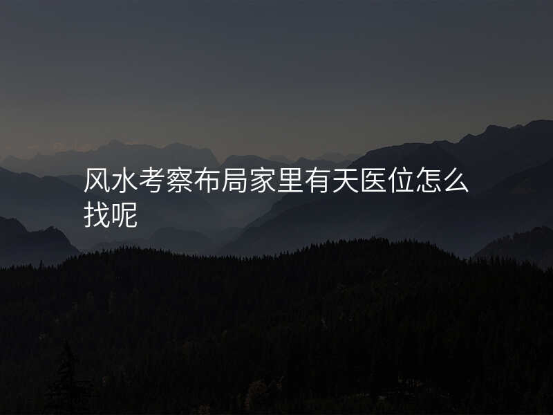 风水考察布局家里有天医位怎么找呢