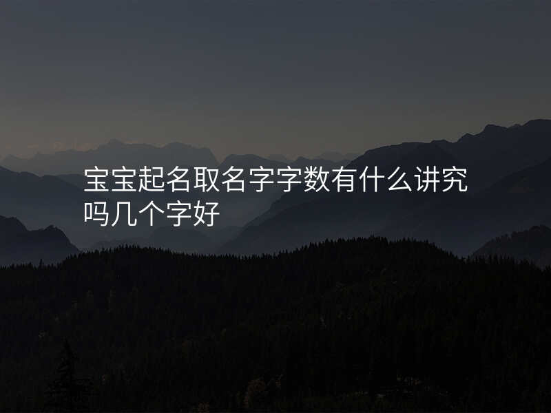宝宝起名取名字字数有什么讲究吗几个字好