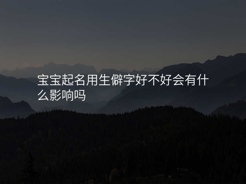 宝宝起名用生僻字好不好会有什么影响吗