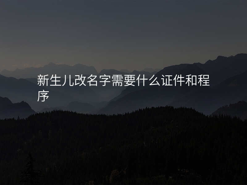 新生儿改名字需要什么证件和程序