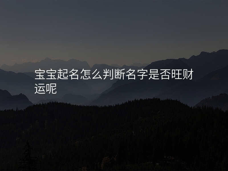宝宝起名怎么判断名字是否旺财运呢