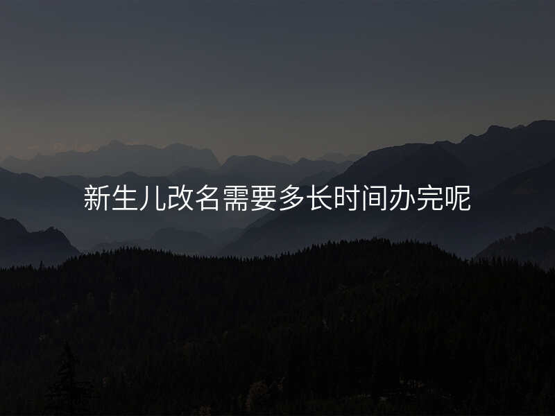 新生儿改名需要多长时间办完呢