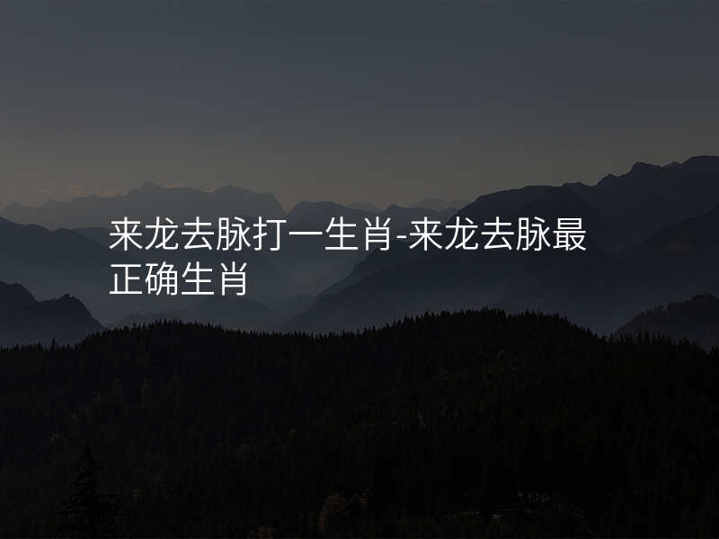 来龙去脉打一生肖-来龙去脉最正确生肖