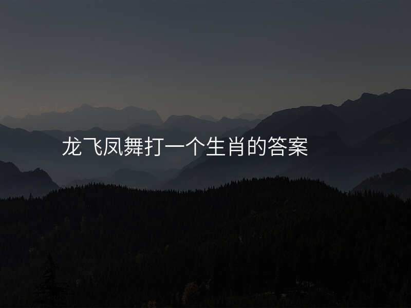 龙飞凤舞打一个生肖的答案
