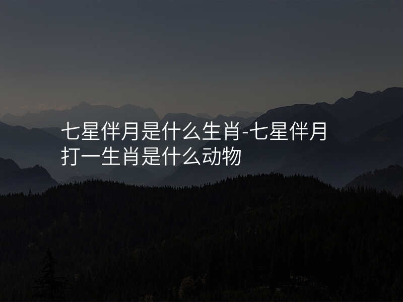 七星伴月是什么生肖-七星伴月打一生肖是什么动物
