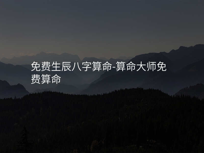 免费生辰八字算命-算命大师免费算命