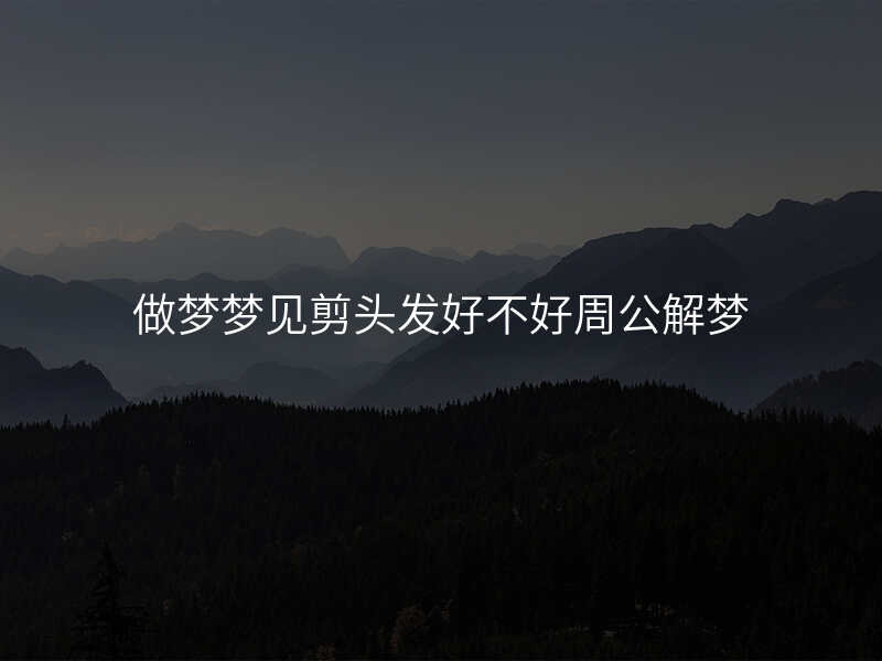 做梦梦见剪头发好不好周公解梦