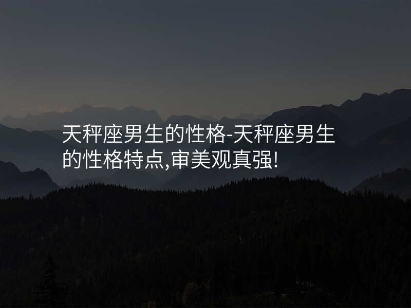 天秤座男生的性格-天秤座男生的性格特点,审美观真强!