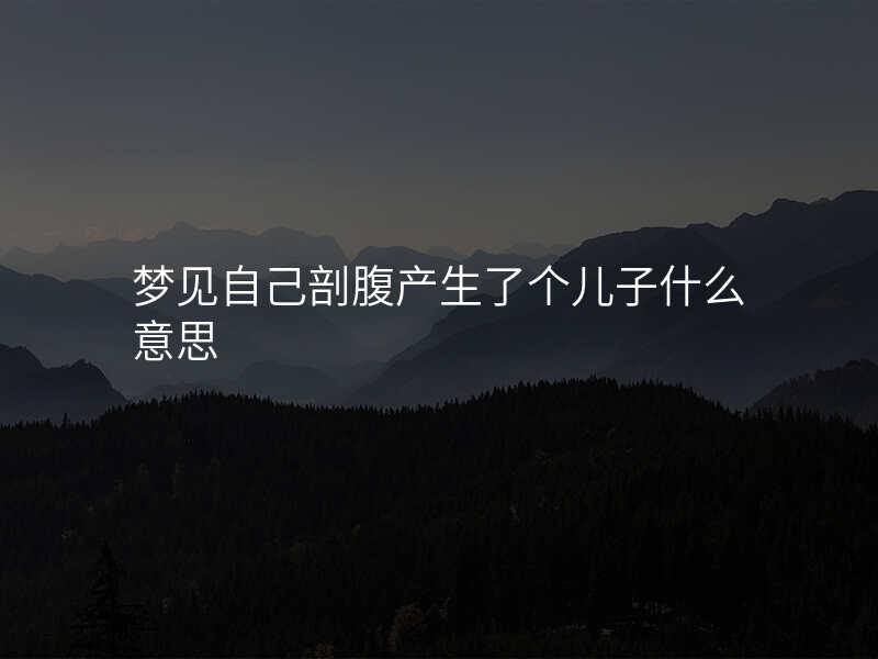 梦见自己剖腹产生了个儿子什么意思