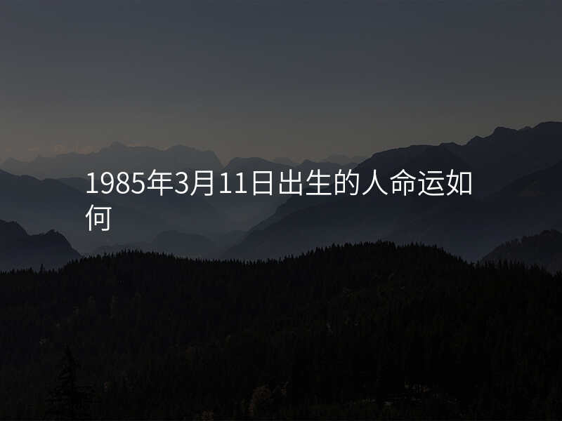 1985年3月11日出生的人命运如何