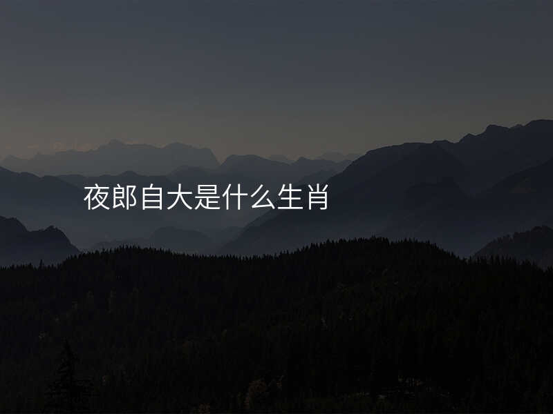 夜郎自大是什么生肖