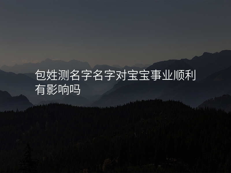 包姓测名字名字对宝宝事业顺利有影响吗
