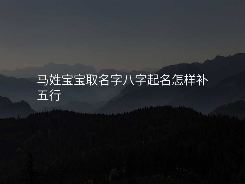 马姓宝宝取名字八字起名怎样补五行
