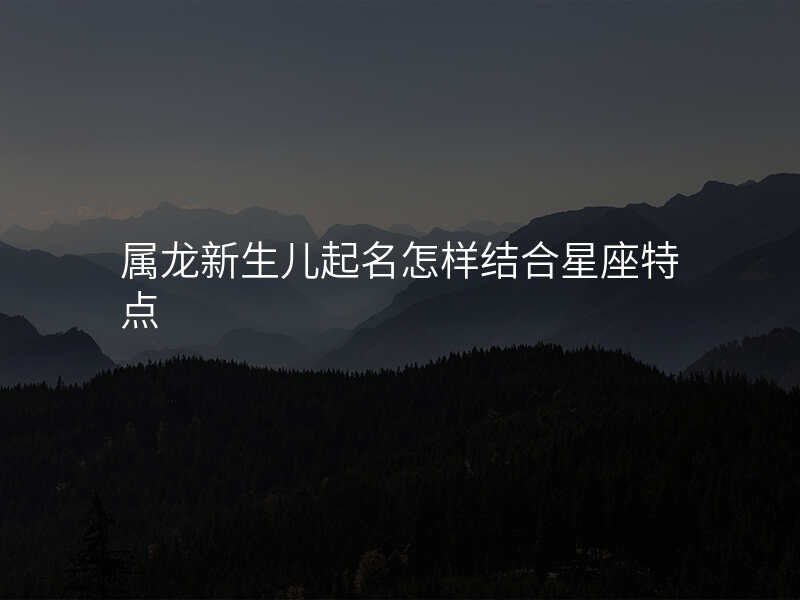 属龙新生儿起名怎样结合星座特点