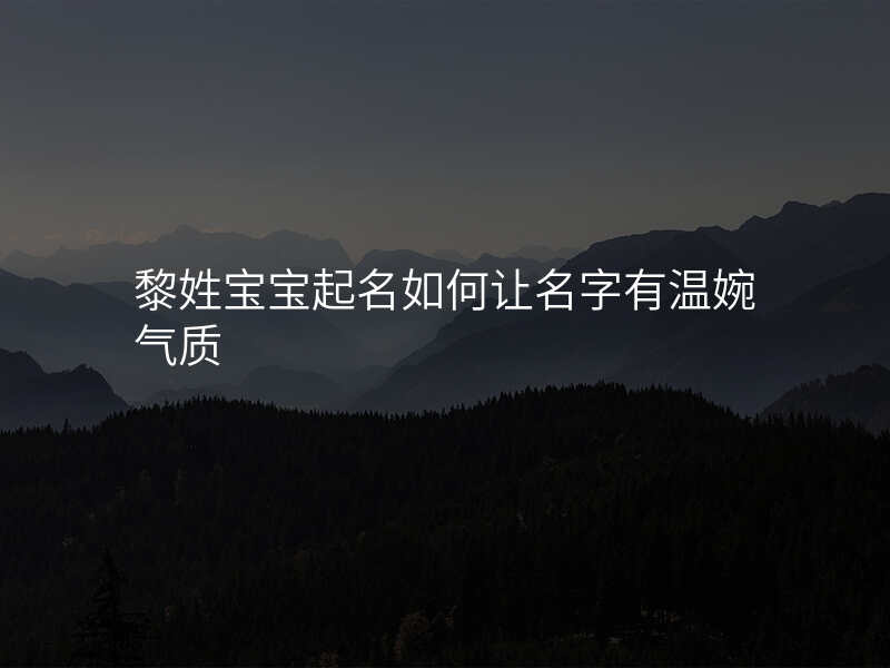 黎姓宝宝起名如何让名字有温婉气质