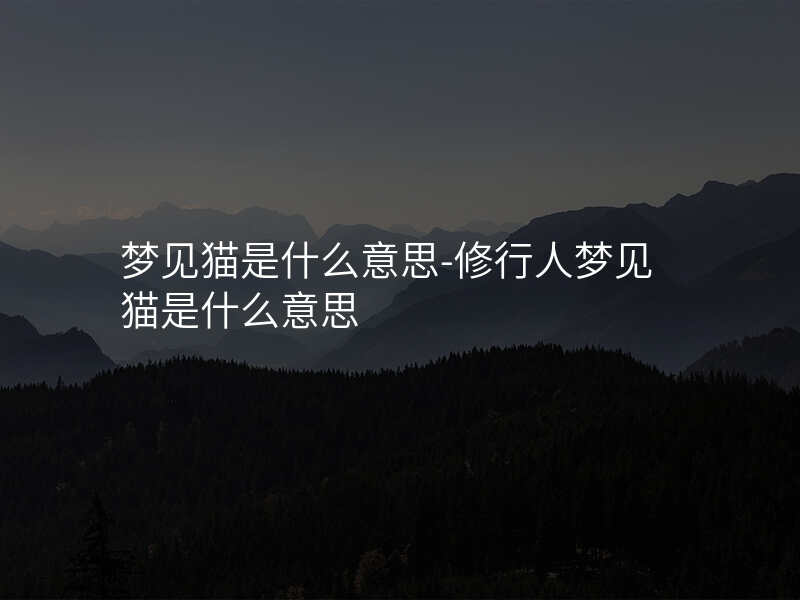 梦见猫是什么意思-修行人梦见猫是什么意思