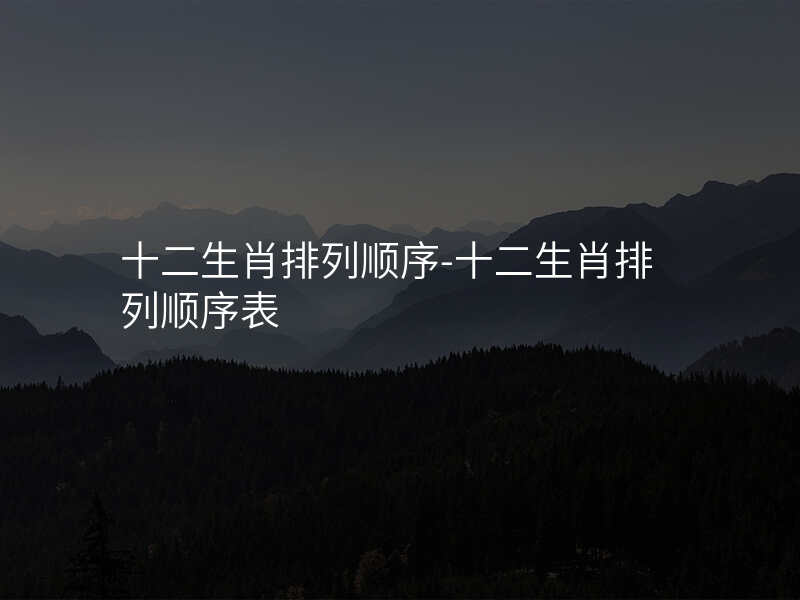 十二生肖排列顺序-十二生肖排列顺序表