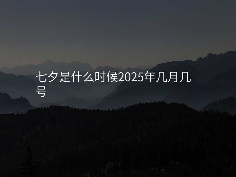 七夕是什么时候2025年几月几号