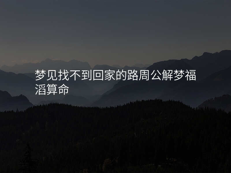 梦见找不到回家的路周公解梦福滔算命
