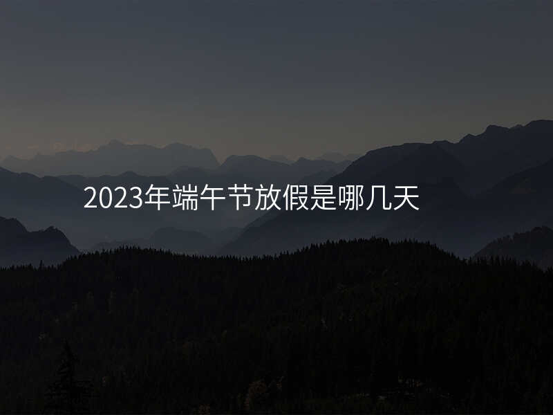 2023年端午节放假是哪几天
