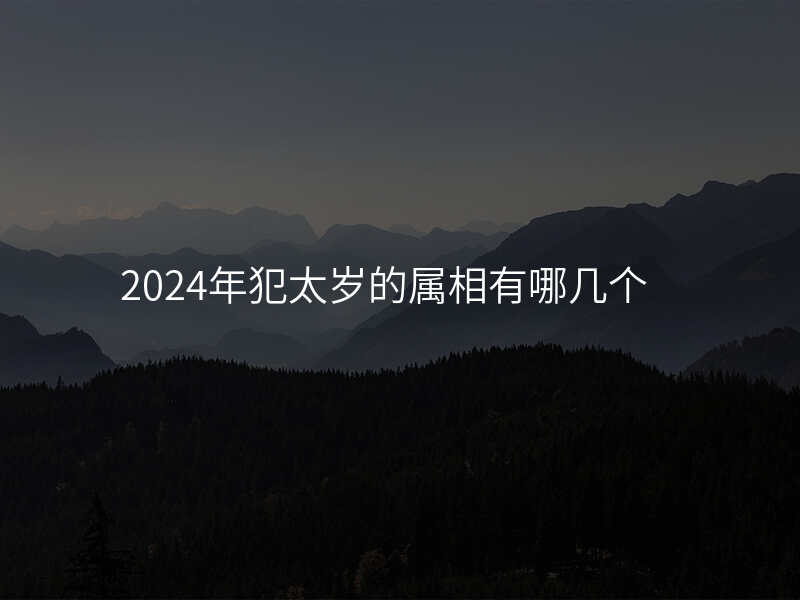 2024年犯太岁的属相有哪几个