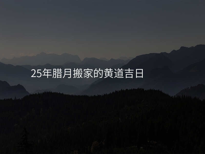 25年腊月搬家的黄道吉日