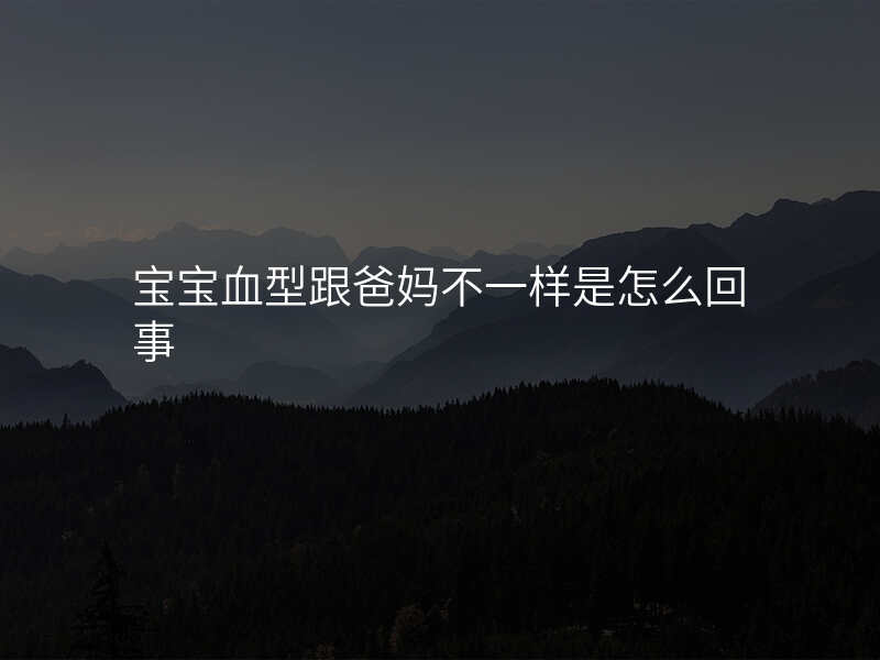 宝宝血型跟爸妈不一样是怎么回事
