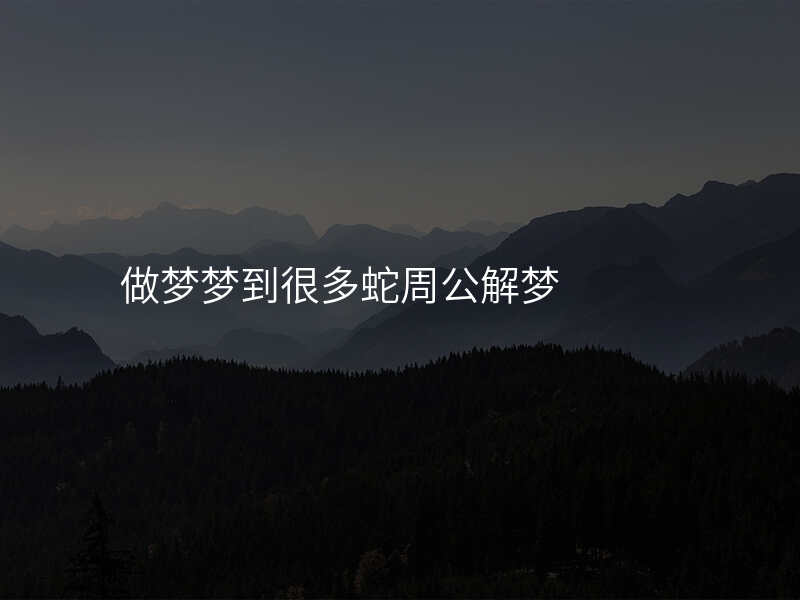做梦梦到很多蛇周公解梦