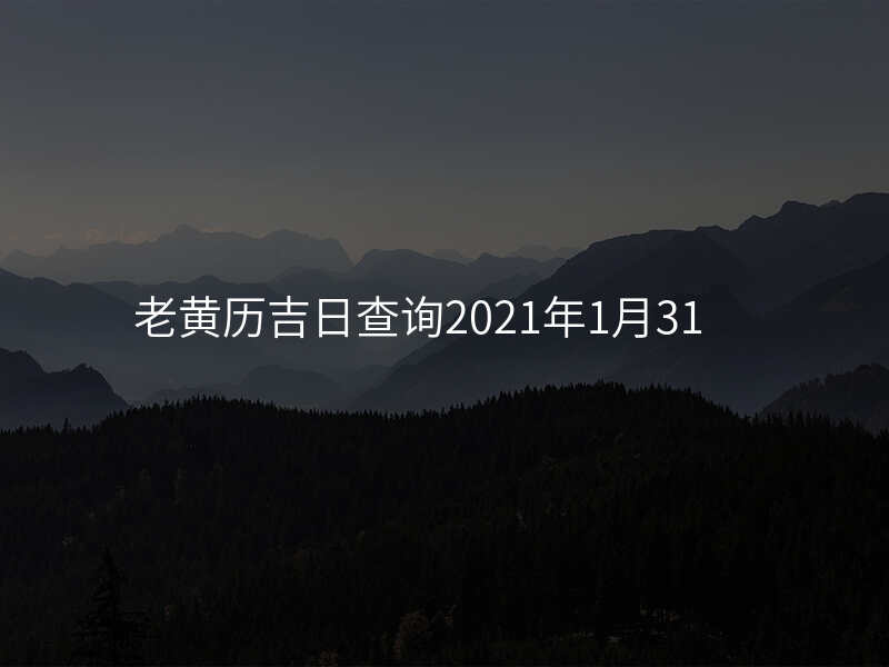 老黄历吉日查询2021年1月31