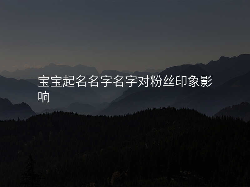 宝宝起名名字名字对粉丝印象影响