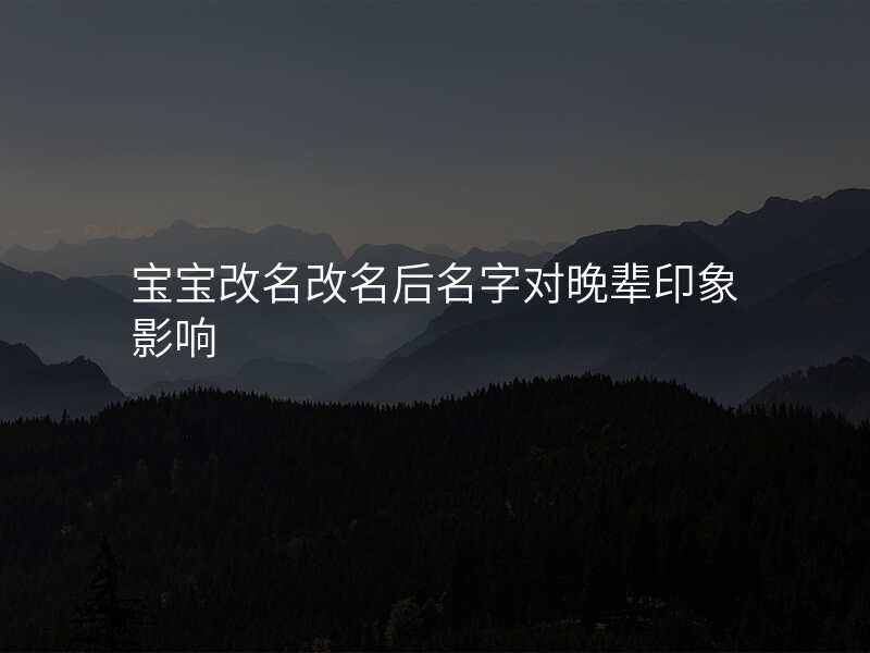 宝宝改名改名后名字对晚辈印象影响