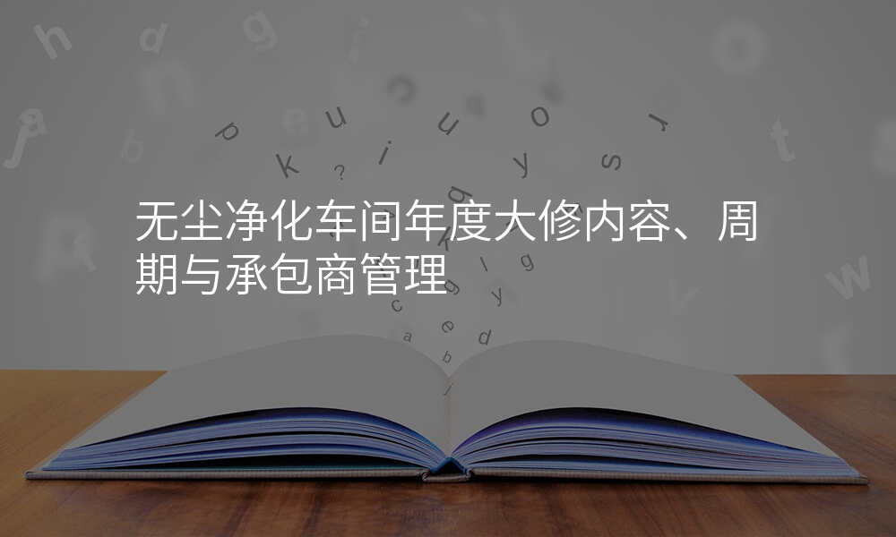 无尘净化车间年度大修内容、周期与承包商管理