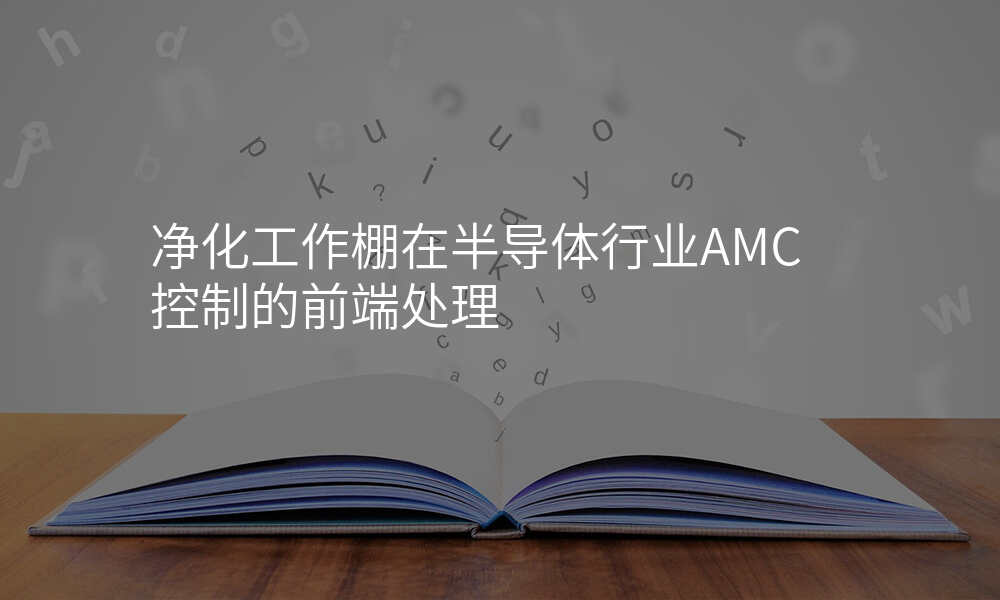 净化工作棚在半导体行业AMC控制的前端处理