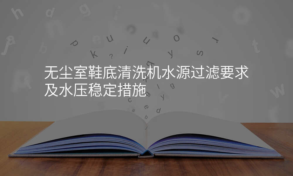 无尘室鞋底清洗机水源过滤要求及水压稳定措施