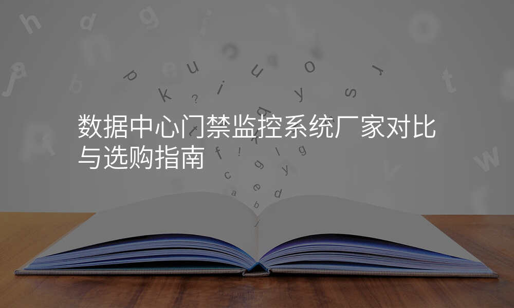 数据中心门禁监控系统厂家对比与选购指南