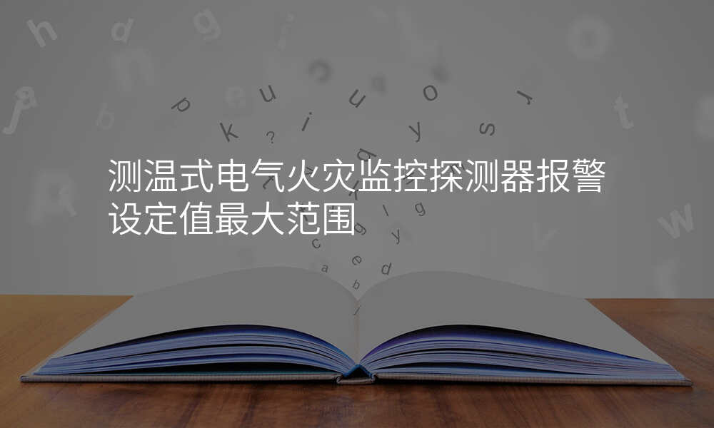 测温式电气火灾监控探测器报警设定值最大范围