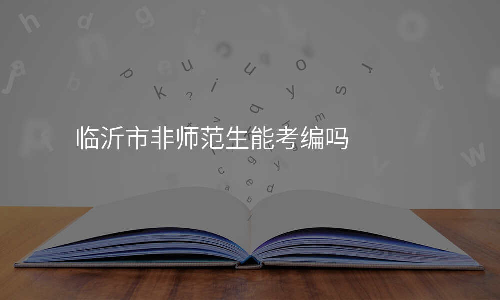 临沂市非师范生能考编吗
