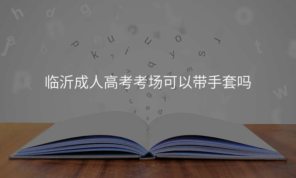 临沂成人高考考场可以带手套吗