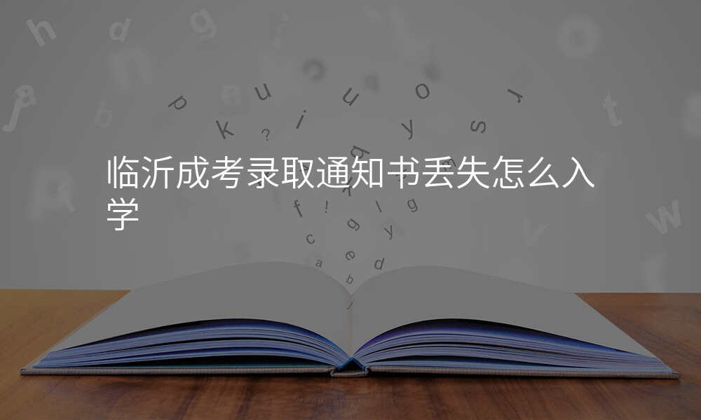 临沂成考录取通知书丢失怎么入学