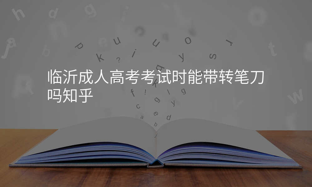 临沂成人高考考试时能带转笔刀吗知乎
