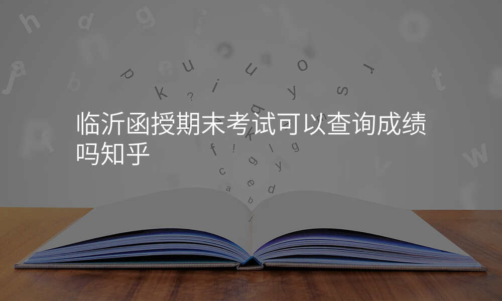 临沂函授期末考试可以查询成绩吗知乎