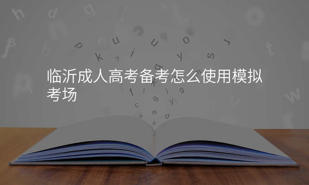 临沂成人高考备考怎么使用模拟考场