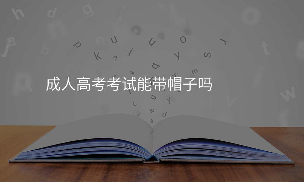 成人高考考试能带帽子吗